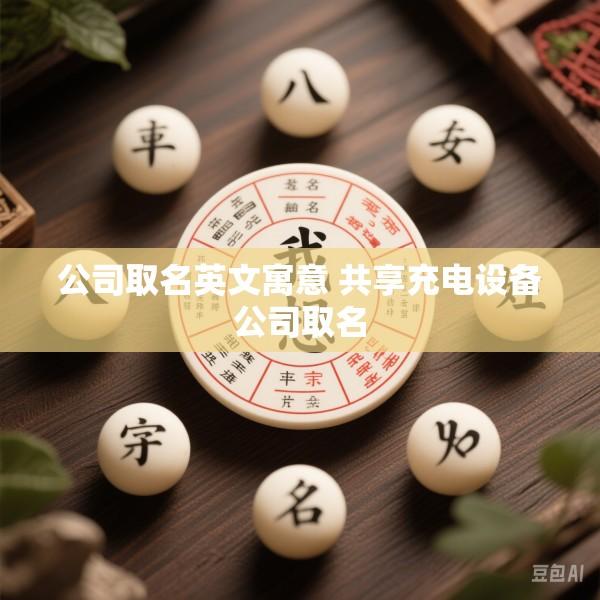 公司取名英文寓意 共享充电设备公司取名